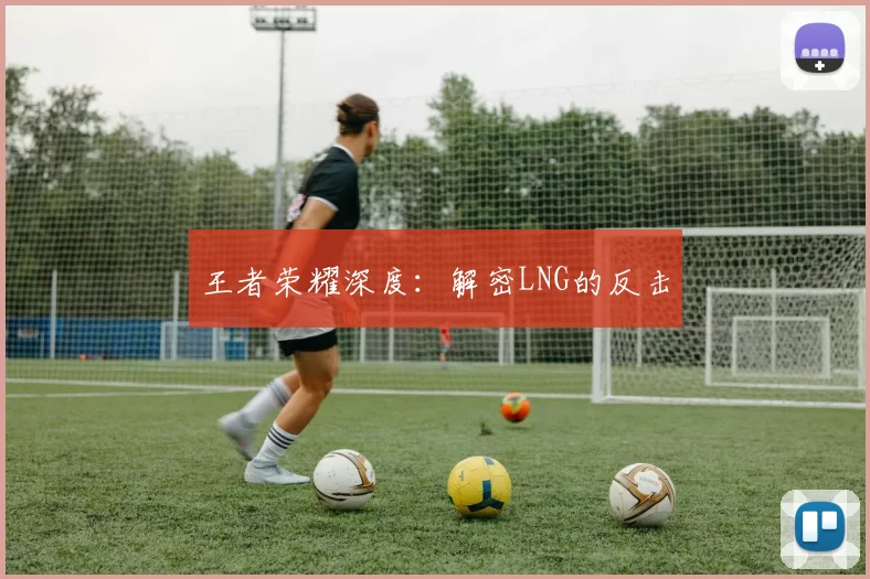 王者荣耀深度：解密LNG的反击