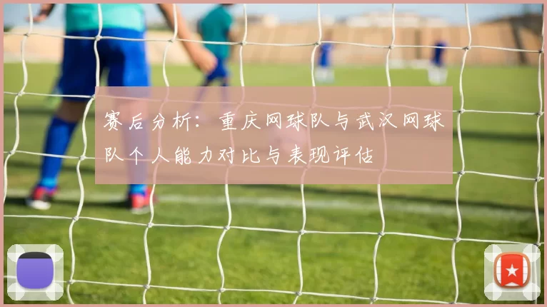 赛后分析：重庆网球队与武汉网球队个人能力对比与表现评估