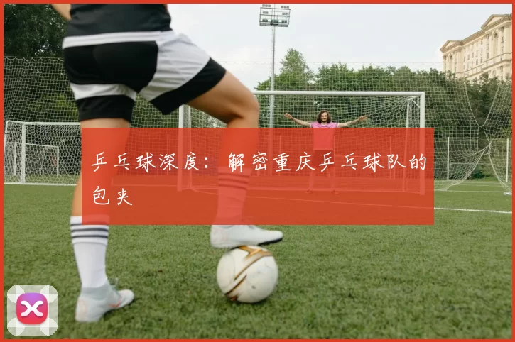 乒乓球深度：解密重庆乒乓球队的包夹