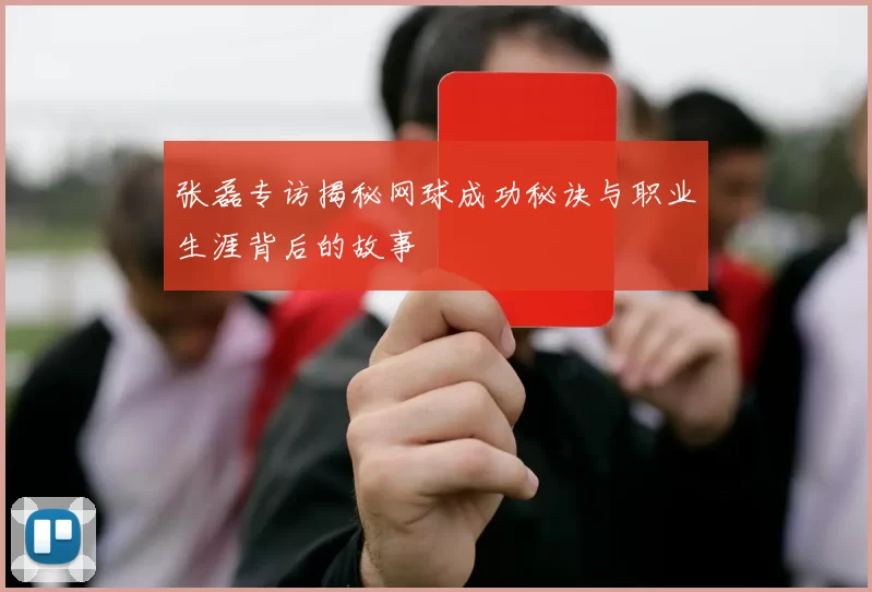 张磊专访揭秘网球成功秘诀与职业生涯背后的故事