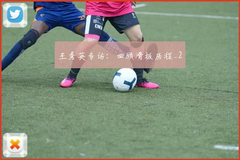 王秀英专访：回顾滑板历程_2