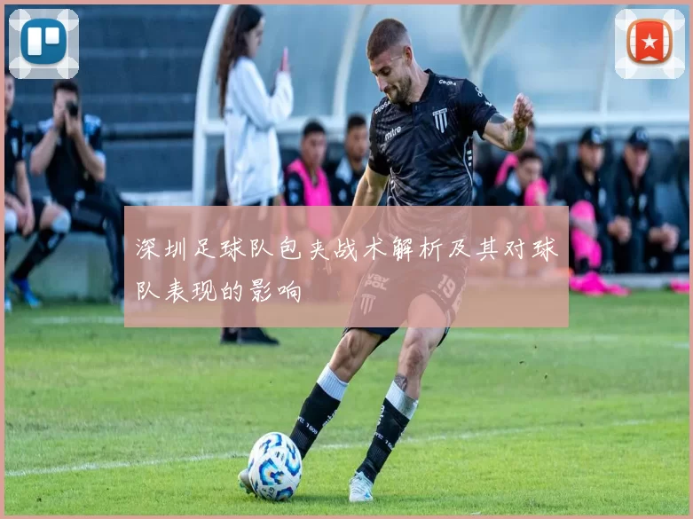 深圳足球队包夹战术解析及其对球队表现的影响
