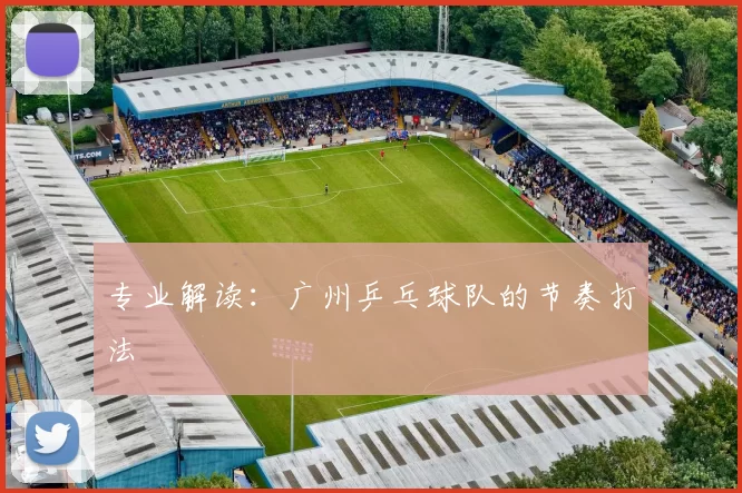专业解读：广州乒乓球队的节奏打法
