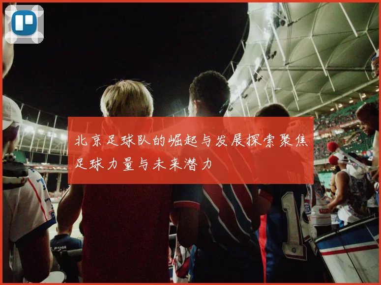 北京足球队的崛起与发展探索聚焦足球力量与未来潜力