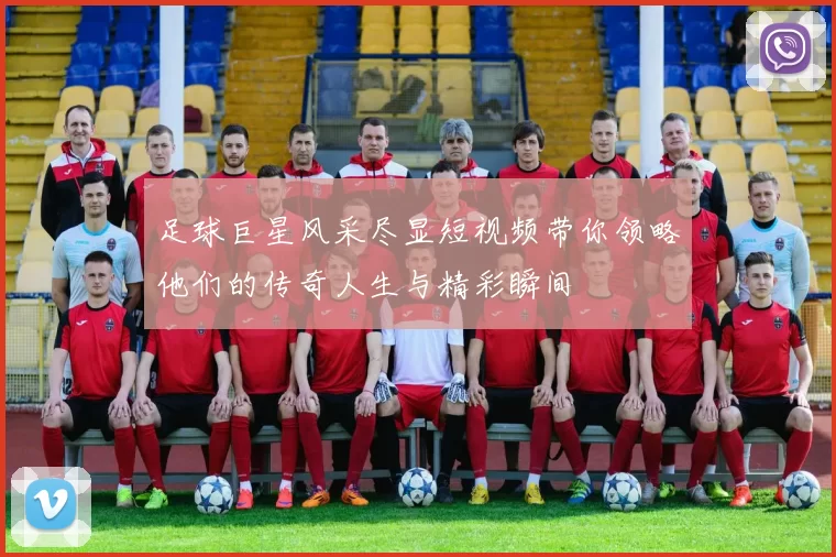 足球巨星风采尽显短视频带你领略他们的传奇人生与精彩瞬间