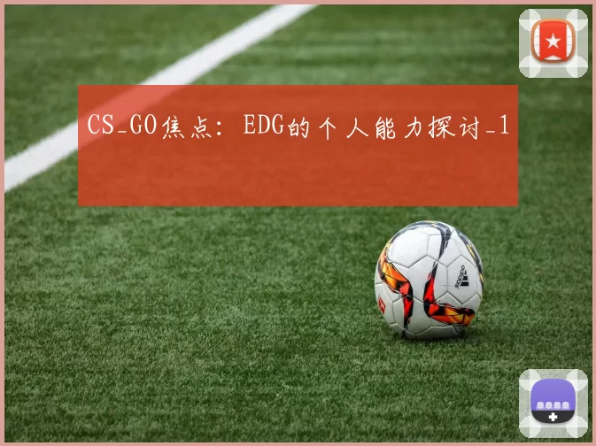 CS_GO焦点：EDG的个人能力探讨_1