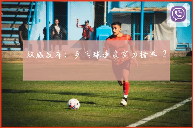 权威发布：乒乓球速度实力榜单_2